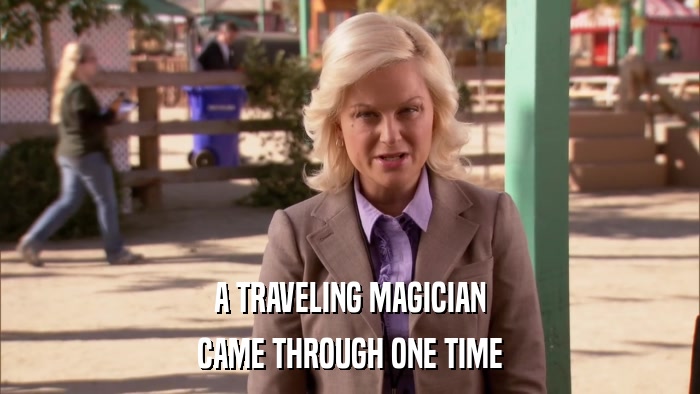 A TRAVELING MAGICIAN CAME THROUGH ONE TIME 