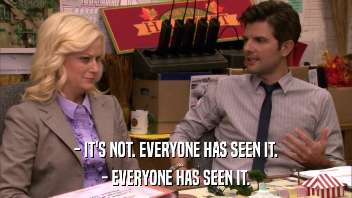 - IT'S NOT. EVERYONE HAS SEEN IT. - EVERYONE HAS SEEN IT. 
