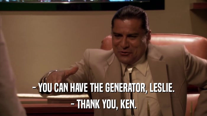 - YOU CAN HAVE THE GENERATOR, LESLIE. - THANK YOU, KEN. 