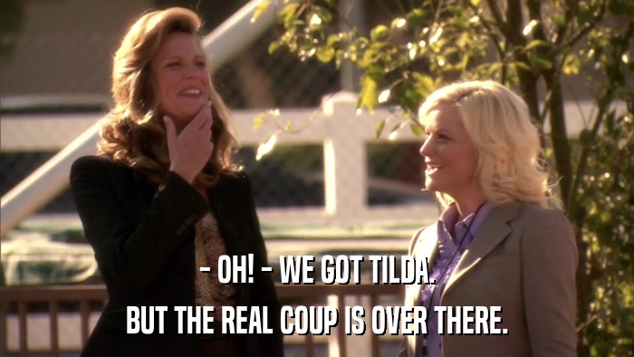 - OH! - WE GOT TILDA. BUT THE REAL COUP IS OVER THERE. 