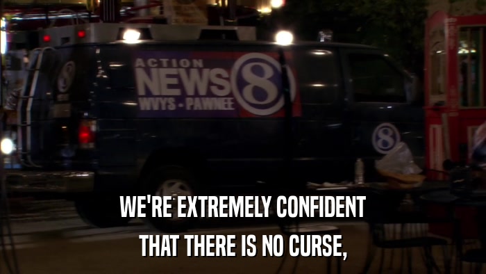 WE'RE EXTREMELY CONFIDENT THAT THERE IS NO CURSE, 