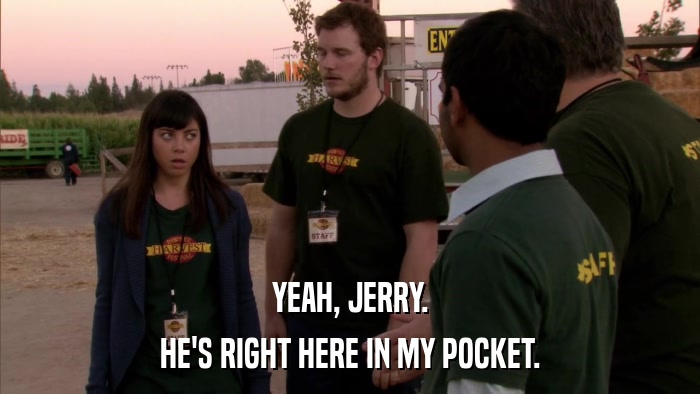 YEAH, JERRY. HE'S RIGHT HERE IN MY POCKET. 