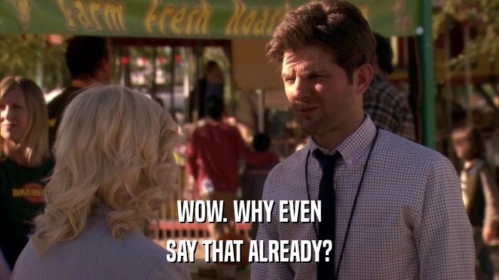 WOW. WHY EVEN SAY THAT ALREADY? 