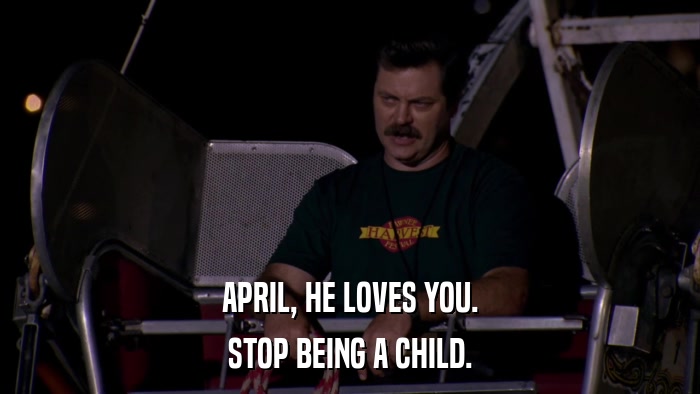 APRIL, HE LOVES YOU. STOP BEING A CHILD. 