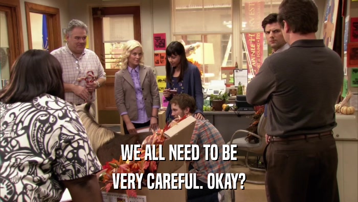 WE ALL NEED TO BE VERY CAREFUL. OKAY? 