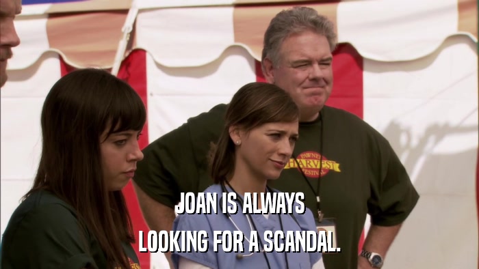 JOAN IS ALWAYS LOOKING FOR A SCANDAL. 