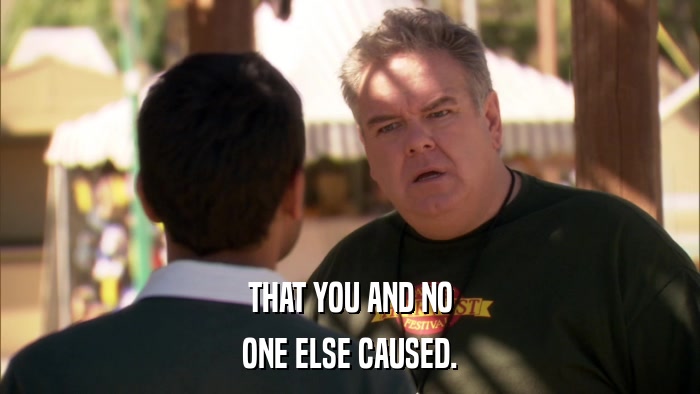 THAT YOU AND NO ONE ELSE CAUSED. 