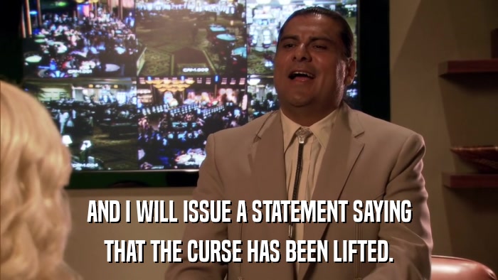 AND I WILL ISSUE A STATEMENT SAYING THAT THE CURSE HAS BEEN LIFTED. 