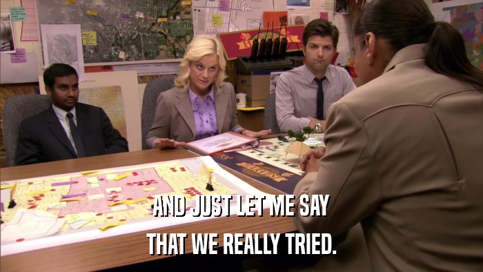 AND JUST LET ME SAY THAT WE REALLY TRIED. 