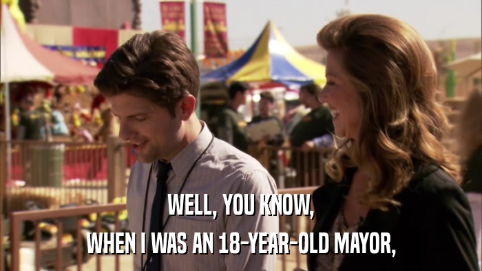 WELL, YOU KNOW, WHEN I WAS AN 18-YEAR-OLD MAYOR, 