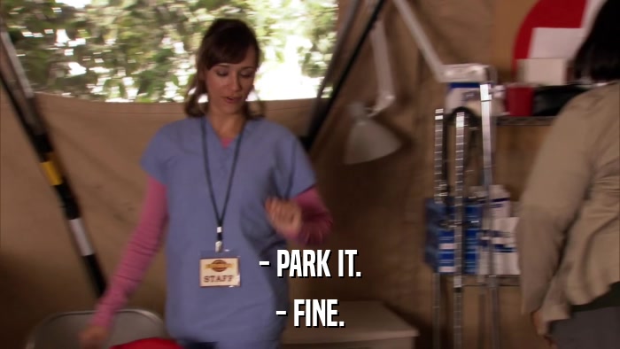 - PARK IT. - FINE. 