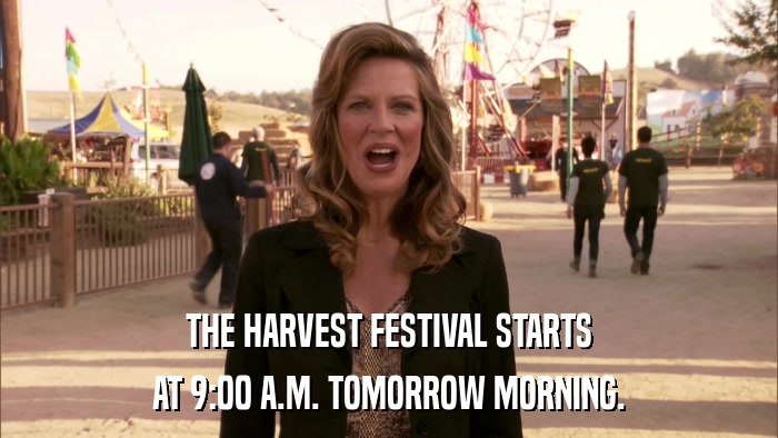 THE HARVEST FESTIVAL STARTS AT 9:00 A.M. TOMORROW MORNING. 