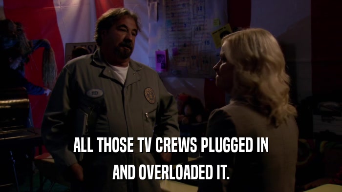 ALL THOSE TV CREWS PLUGGED IN AND OVERLOADED IT. 