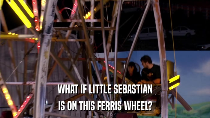WHAT IF LITTLE SEBASTIAN IS ON THIS FERRIS WHEEL? 