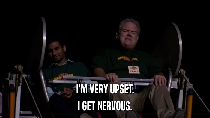 I'M VERY UPSET. I GET NERVOUS. 