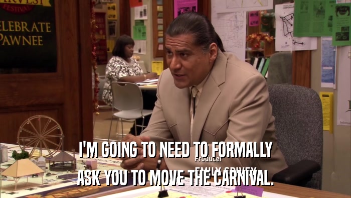 I'M GOING TO NEED TO FORMALLY ASK YOU TO MOVE THE CARNIVAL. 