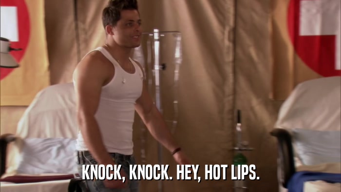 KNOCK, KNOCK. HEY, HOT LIPS.  