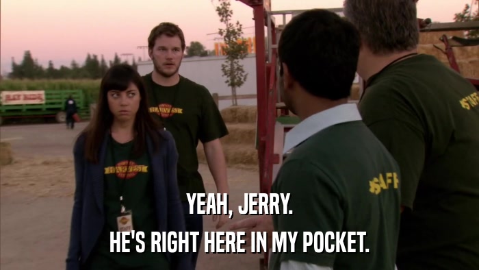 YEAH, JERRY. HE'S RIGHT HERE IN MY POCKET. 