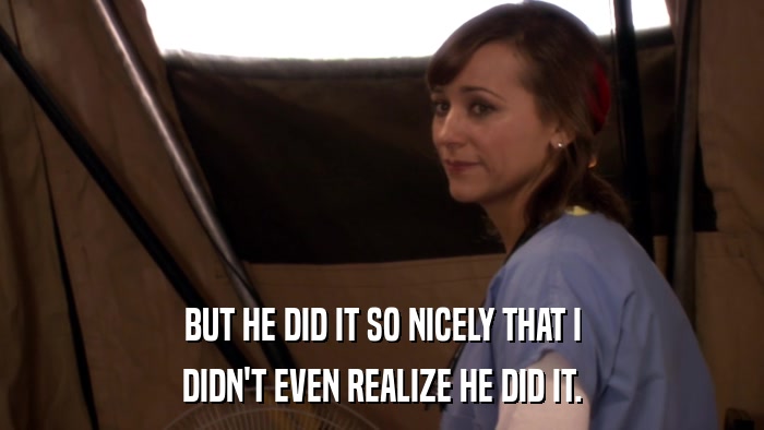 BUT HE DID IT SO NICELY THAT I DIDN'T EVEN REALIZE HE DID IT. 