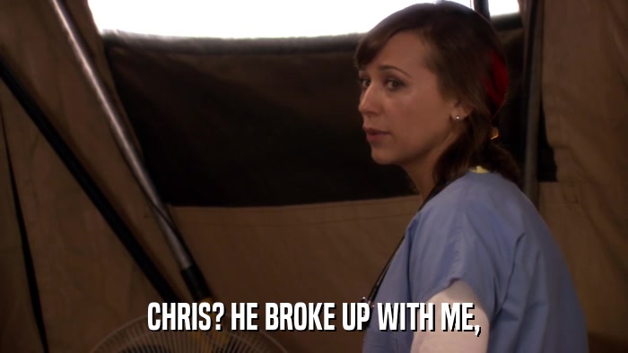 CHRIS? HE BROKE UP WITH ME,  