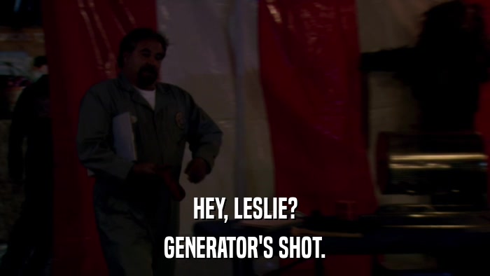 HEY, LESLIE? GENERATOR'S SHOT. 