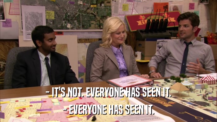 - IT'S NOT. EVERYONE HAS SEEN IT. - EVERYONE HAS SEEN IT. 