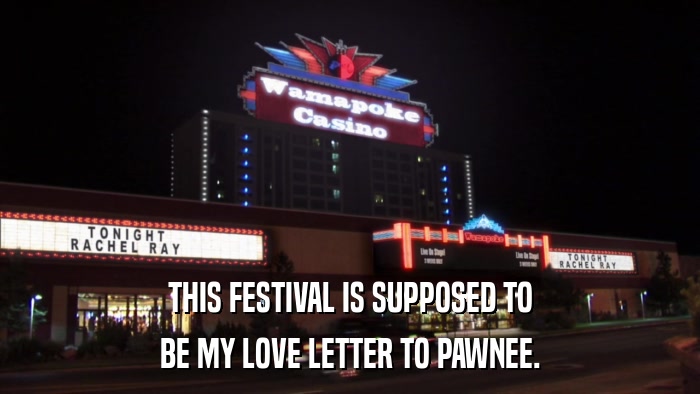 THIS FESTIVAL IS SUPPOSED TO BE MY LOVE LETTER TO PAWNEE. 