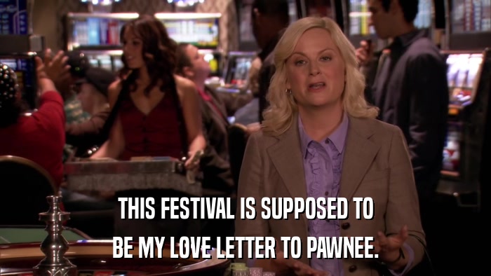 THIS FESTIVAL IS SUPPOSED TO BE MY LOVE LETTER TO PAWNEE. 