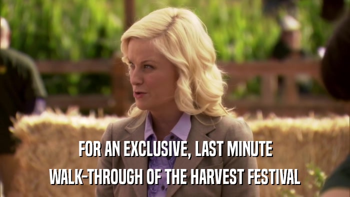 FOR AN EXCLUSIVE, LAST MINUTE WALK-THROUGH OF THE HARVEST FESTIVAL 