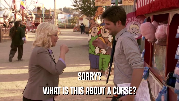 SORRY? WHAT IS THIS ABOUT A CURSE? 