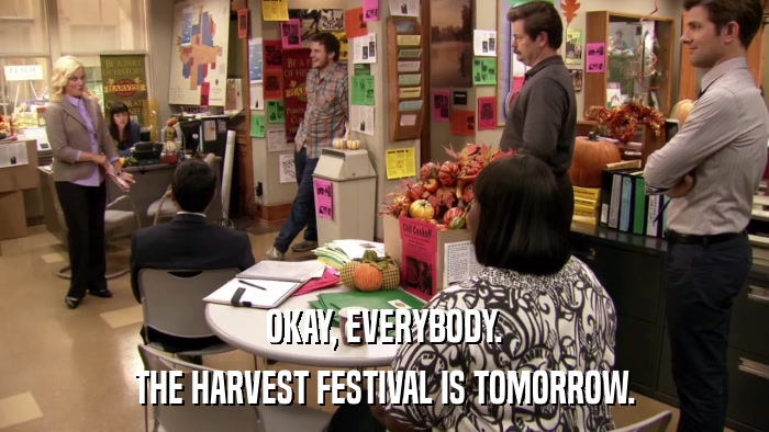 OKAY, EVERYBODY. THE HARVEST FESTIVAL IS TOMORROW. 