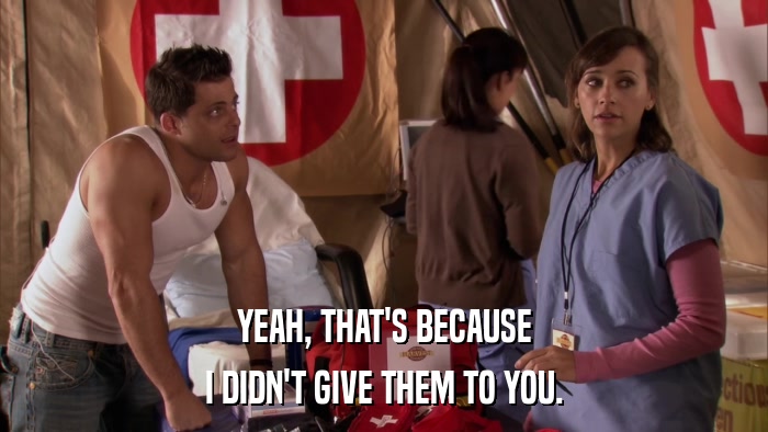 YEAH, THAT'S BECAUSE I DIDN'T GIVE THEM TO YOU. 