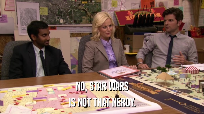 NO, STAR WARS IS NOT THAT NERDY. 