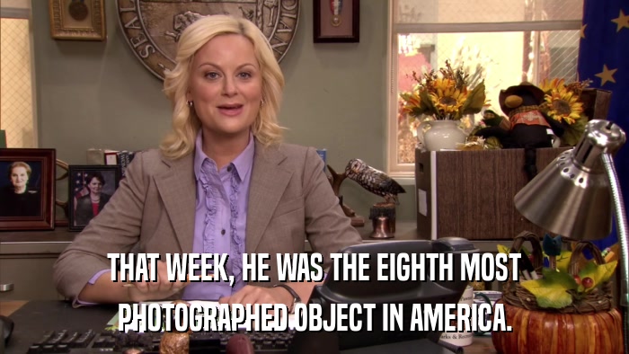 THAT WEEK, HE WAS THE EIGHTH MOST PHOTOGRAPHED OBJECT IN AMERICA. 