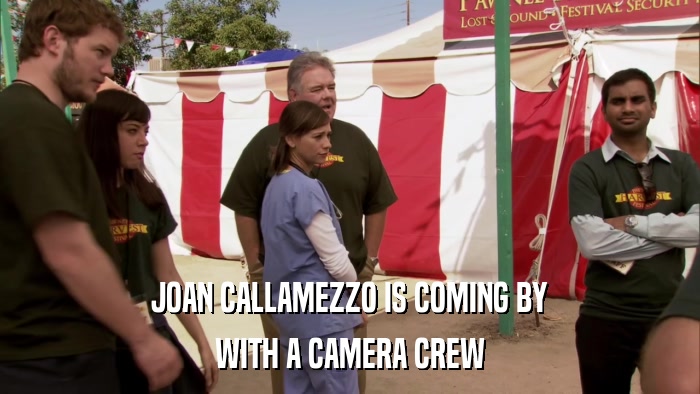 JOAN CALLAMEZZO IS COMING BY WITH A CAMERA CREW 