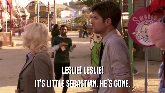 LESLIE! LESLIE! IT'S LITTLE SEBASTIAN. HE'S GONE. 