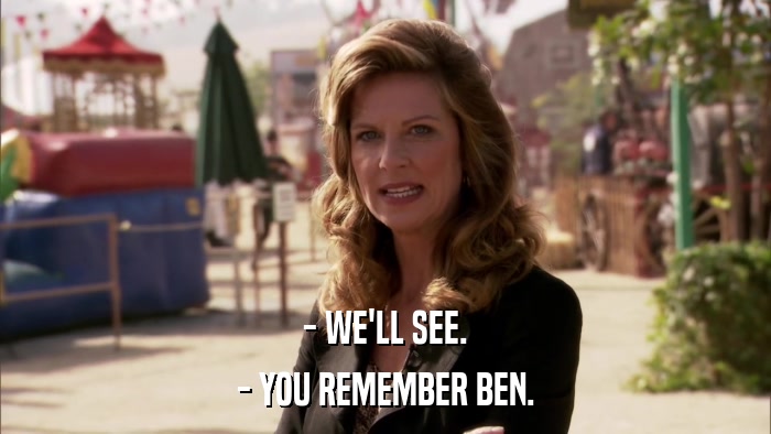 - WE'LL SEE. - YOU REMEMBER BEN. 