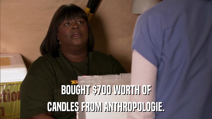 BOUGHT $700 WORTH OF CANDLES FROM ANTHROPOLOGIE. 