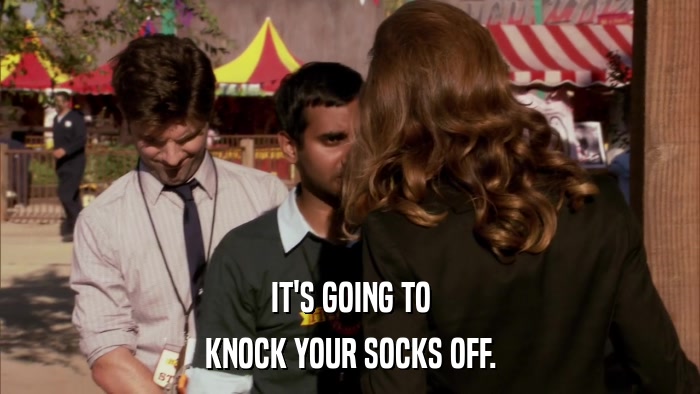 IT'S GOING TO KNOCK YOUR SOCKS OFF. 