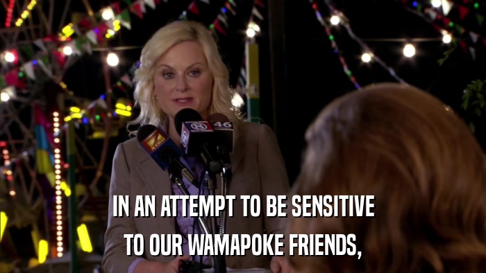 IN AN ATTEMPT TO BE SENSITIVE TO OUR WAMAPOKE FRIENDS, 