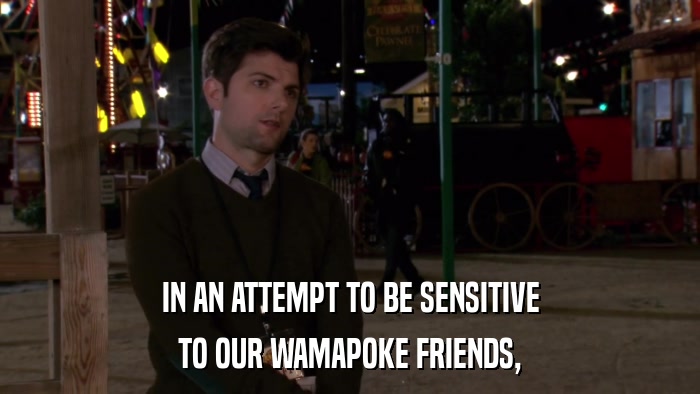 IN AN ATTEMPT TO BE SENSITIVE TO OUR WAMAPOKE FRIENDS, 