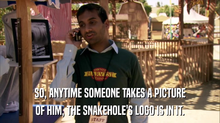 SO, ANYTIME SOMEONE TAKES A PICTURE OF HIM, THE SNAKEHOLE'S LOGO IS IN IT. 