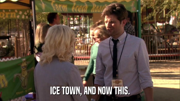 ICE TOWN, AND NOW THIS.  