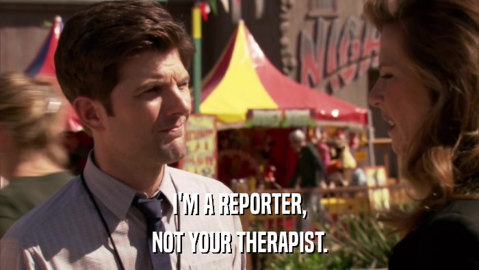 I'M A REPORTER, NOT YOUR THERAPIST. 