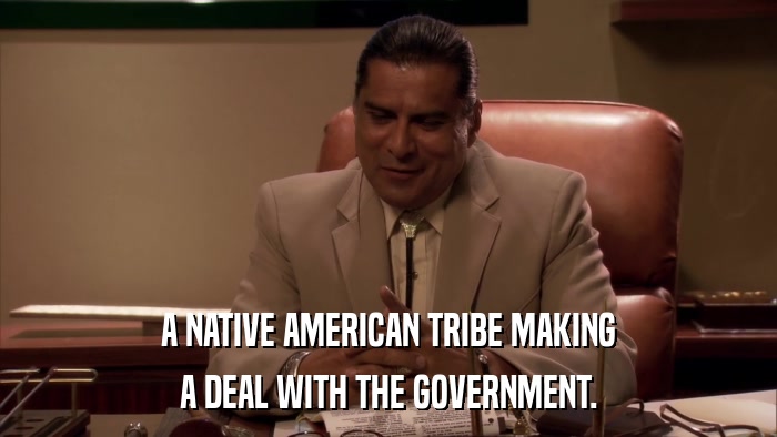 A NATIVE AMERICAN TRIBE MAKING A DEAL WITH THE GOVERNMENT. 