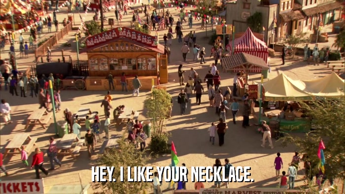 HEY. I LIKE YOUR NECKLACE.  