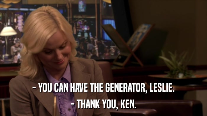 - YOU CAN HAVE THE GENERATOR, LESLIE. - THANK YOU, KEN. 