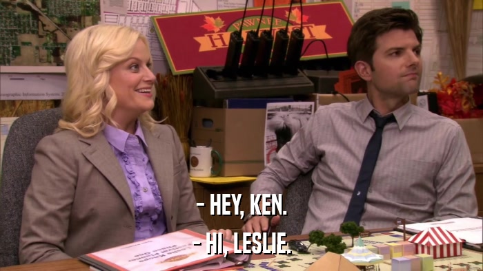 - HEY, KEN. - HI, LESLIE. 