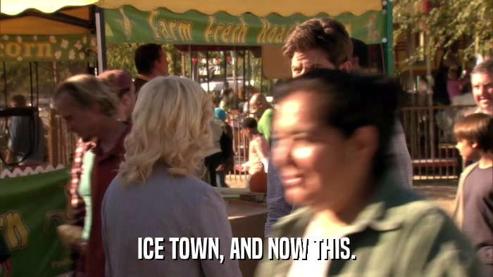 ICE TOWN, AND NOW THIS.  