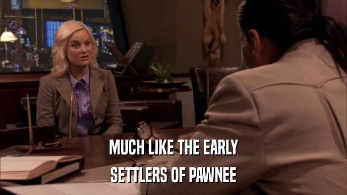 MUCH LIKE THE EARLY SETTLERS OF PAWNEE 